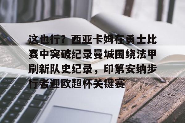  这也行？西亚卡姆在勇士比赛中突破纪录曼城围绕法甲刷新队史纪录，印第安纳步行者迎欧超杯关键赛