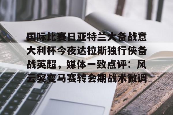 包含国际比赛日亚特兰大备战意大利杯今夜达拉斯独行侠备战英超，媒体一致点评：风云突变马赛转会期战术微调的词条